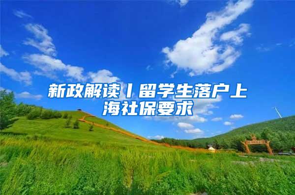 新政解读丨留学生落户上海社保要求