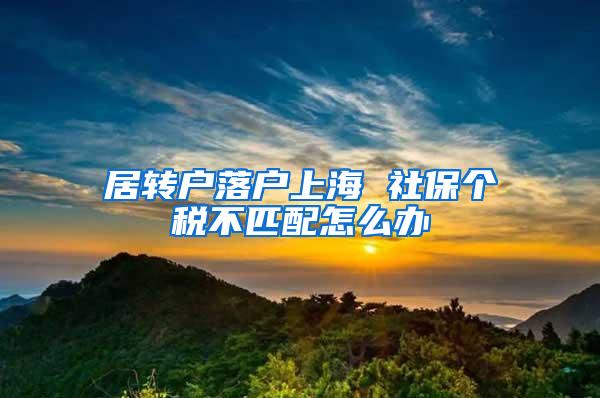 居转户落户上海 社保个税不匹配怎么办