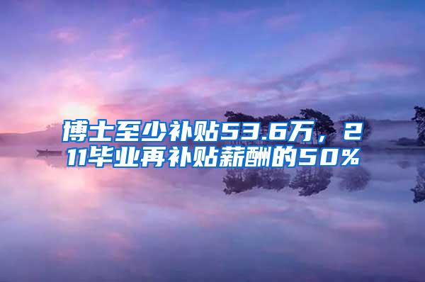 博士至少补贴53.6万，211毕业再补贴薪酬的50%