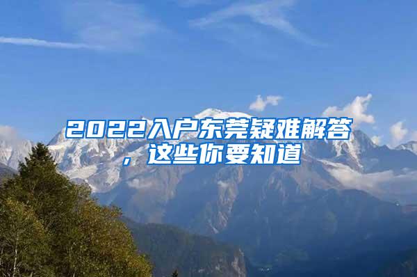 2022入户东莞疑难解答，这些你要知道