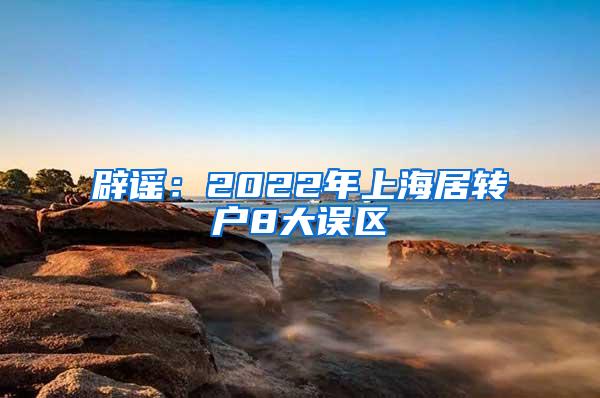 辟谣：2022年上海居转户8大误区