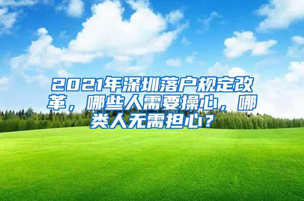 2021年深圳落户规定改革，哪些人需要操心，哪类人无需担心？