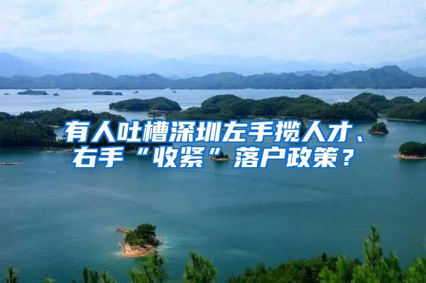 有人吐槽深圳左手揽人才、右手“收紧”落户政策？