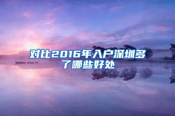 对比2016年入户深圳多了哪些好处