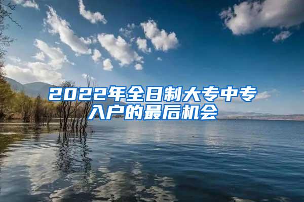 2022年全日制大专中专入户的最后机会