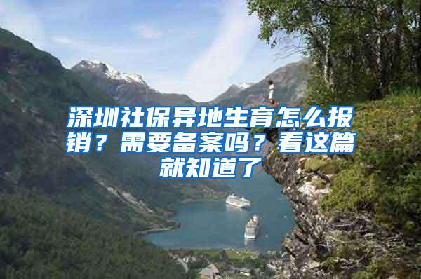 深圳社保异地生育怎么报销？需要备案吗？看这篇就知道了