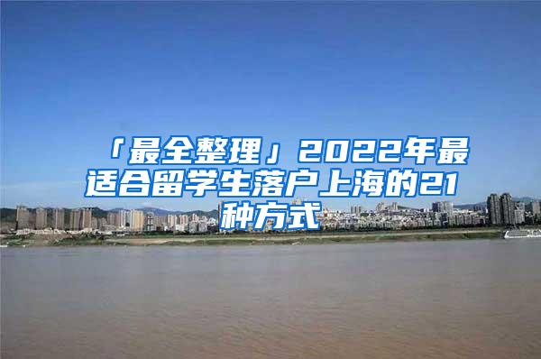 「最全整理」2022年最适合留学生落户上海的21种方式