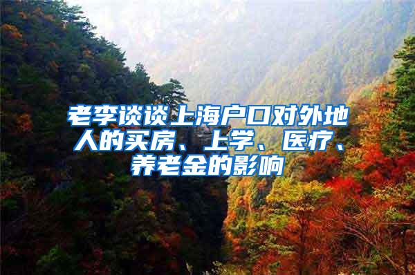 老李谈谈上海户口对外地人的买房、上学、医疗、养老金的影响