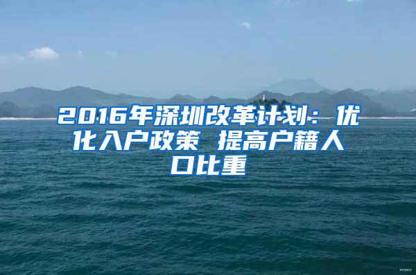 2016年深圳改革计划：优化入户政策 提高户籍人口比重