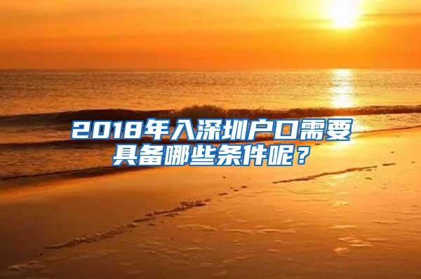 2018年入深圳户口需要具备哪些条件呢？