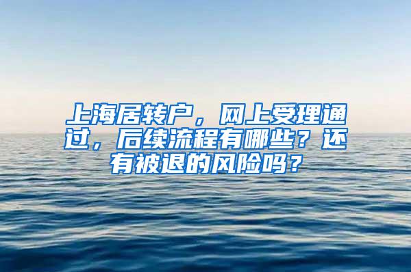 上海居转户，网上受理通过，后续流程有哪些？还有被退的风险吗？