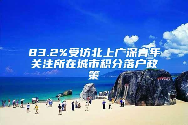 83.2%受访北上广深青年关注所在城市积分落户政策