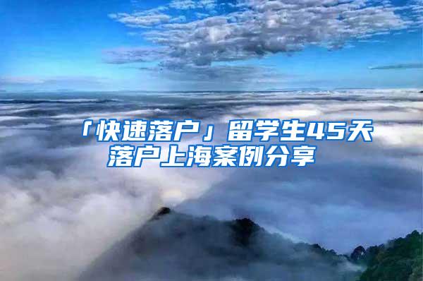 「快速落户」留学生45天落户上海案例分享