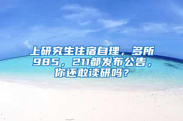 上研究生住宿自理，多所985，211都发布公告，你还敢读研吗？