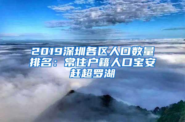 2019深圳各区人口数量排名：常住户籍人口宝安赶超罗湖