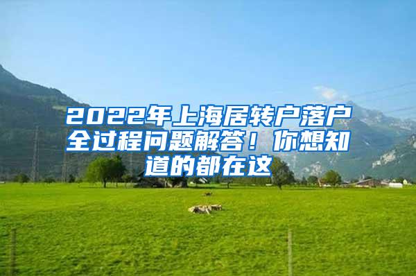 2022年上海居转户落户全过程问题解答！你想知道的都在这