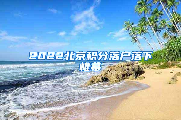 2022北京积分落户落下帷幕