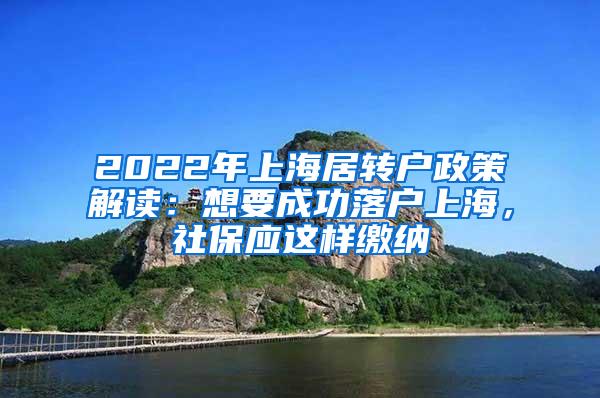 2022年上海居转户政策解读：想要成功落户上海，社保应这样缴纳