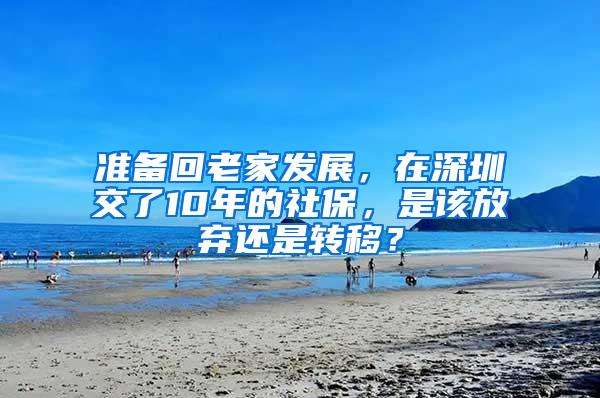 准备回老家发展，在深圳交了10年的社保，是该放弃还是转移？