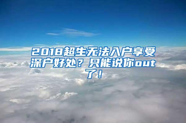 2018超生无法入户享受深户好处？只能说你out了！