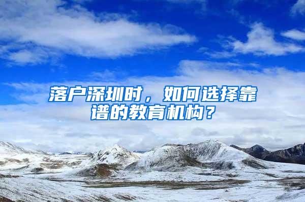 落户深圳时，如何选择靠谱的教育机构？