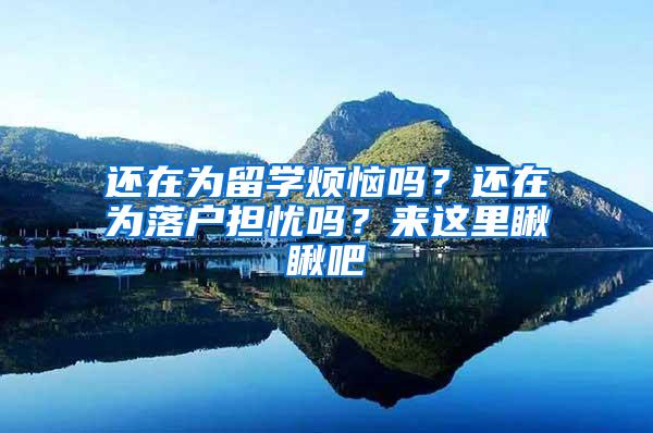 还在为留学烦恼吗？还在为落户担忧吗？来这里瞅瞅吧