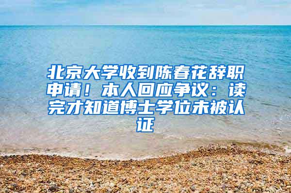 北京大学收到陈春花辞职申请！本人回应争议：读完才知道博士学位未被认证