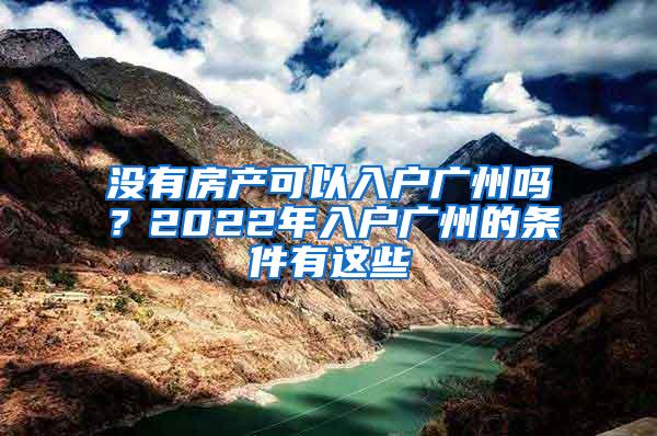 没有房产可以入户广州吗？2022年入户广州的条件有这些