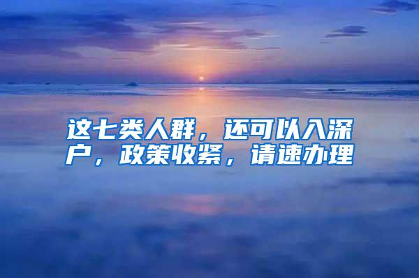 这七类人群，还可以入深户，政策收紧，请速办理