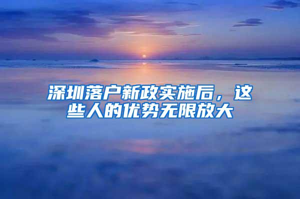 深圳落户新政实施后，这些人的优势无限放大