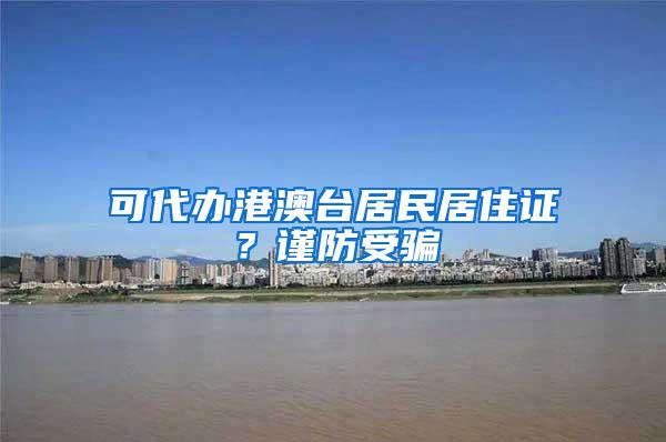 可代办港澳台居民居住证？谨防受骗