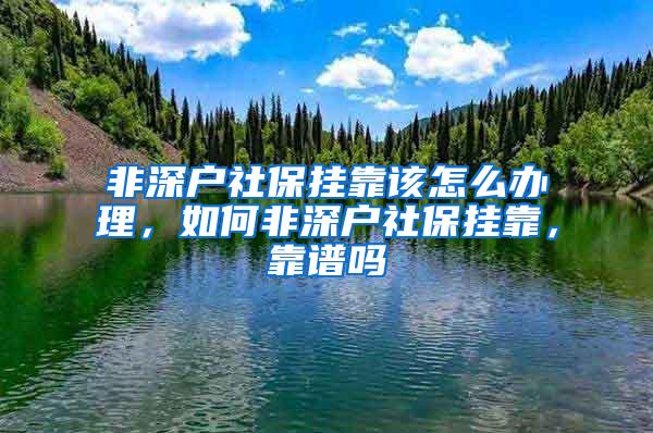 非深户社保挂靠该怎么办理，如何非深户社保挂靠，靠谱吗