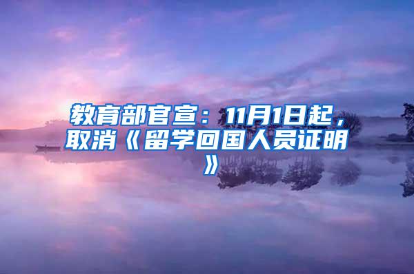 教育部官宣：11月1日起，取消《留学回国人员证明》