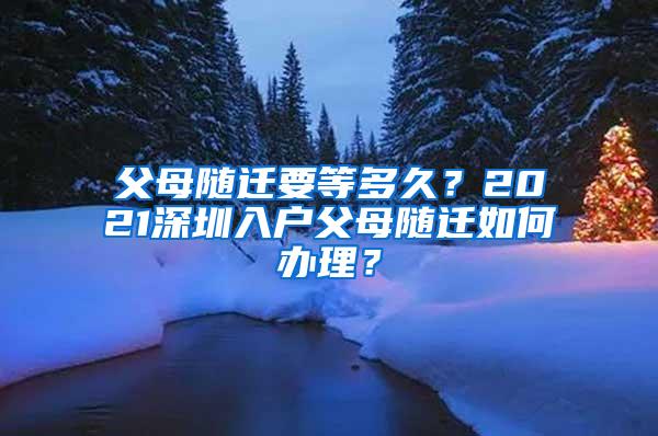 父母随迁要等多久？2021深圳入户父母随迁如何办理？