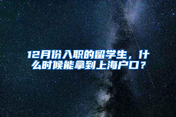 12月份入职的留学生，什么时候能拿到上海户口？