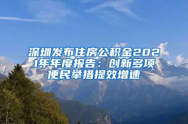 深圳发布住房公积金2021年年度报告：创新多项便民举措提效增速