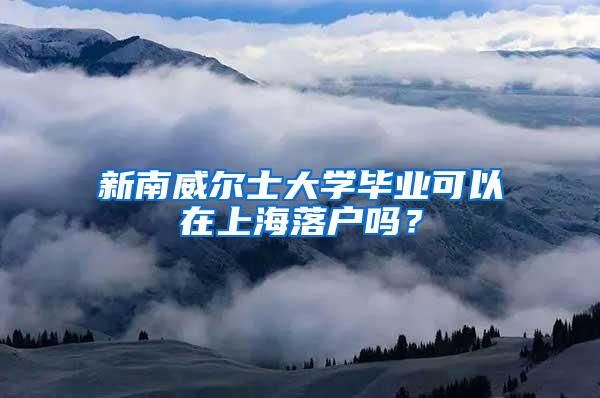 新南威尔士大学毕业可以在上海落户吗？