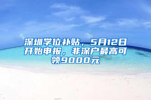 深圳学位补贴，5月12日开始申报，非深户最高可领9000元