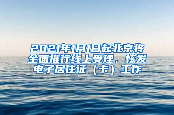 2021年1月1日起北京将全面推行线上受理、核发电子居住证（卡）工作