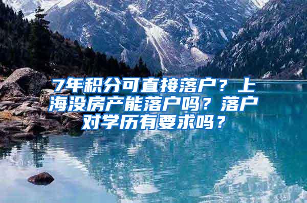 7年积分可直接落户？上海没房产能落户吗？落户对学历有要求吗？