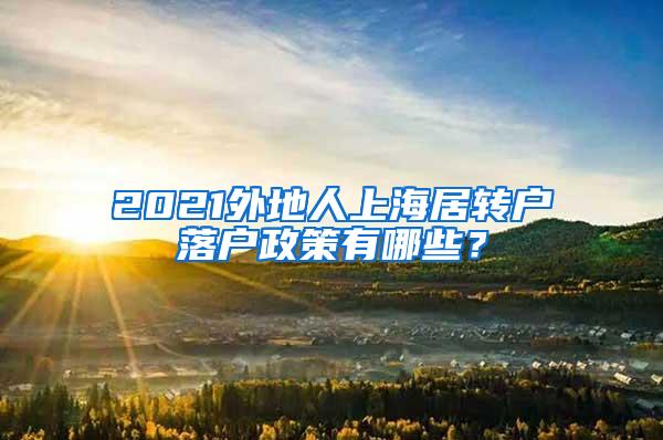 2021外地人上海居转户落户政策有哪些？