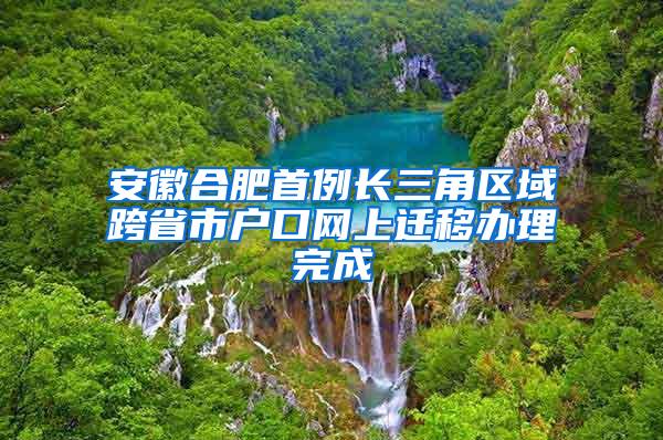 安徽合肥首例长三角区域跨省市户口网上迁移办理完成