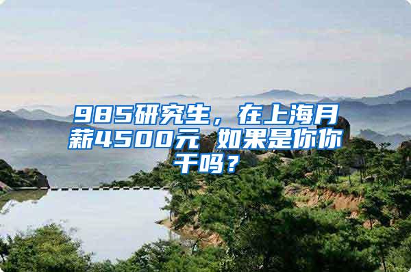 985研究生，在上海月薪4500元 如果是你你干吗？