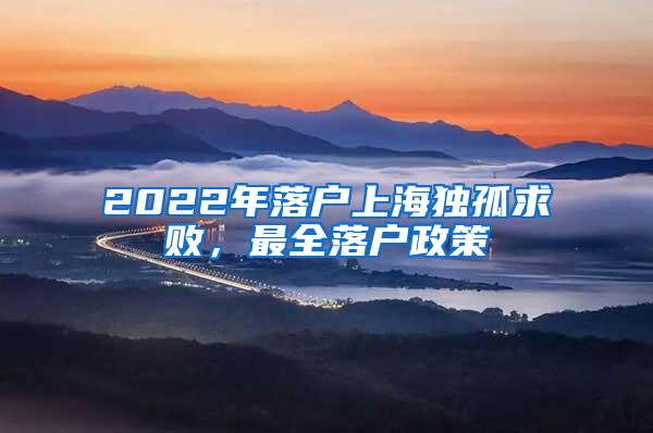 2022年落户上海独孤求败，最全落户政策