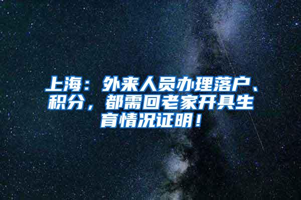 上海：外来人员办理落户、积分，都需回老家开具生育情况证明！