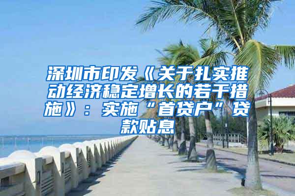 深圳市印发《关于扎实推动经济稳定增长的若干措施》：实施“首贷户”贷款贴息