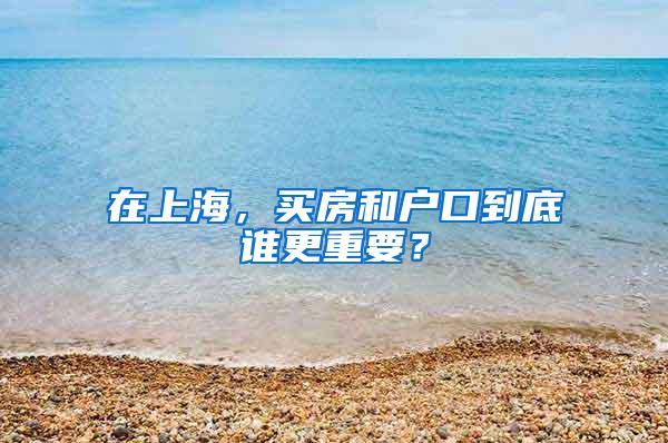 在上海，买房和户口到底谁更重要？