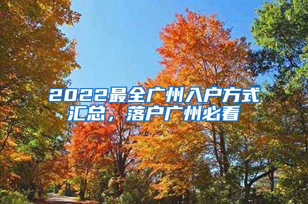 2022最全广州入户方式汇总，落户广州必看