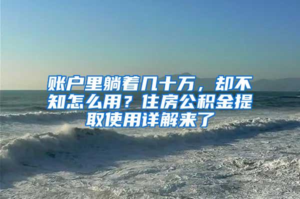 账户里躺着几十万，却不知怎么用？住房公积金提取使用详解来了