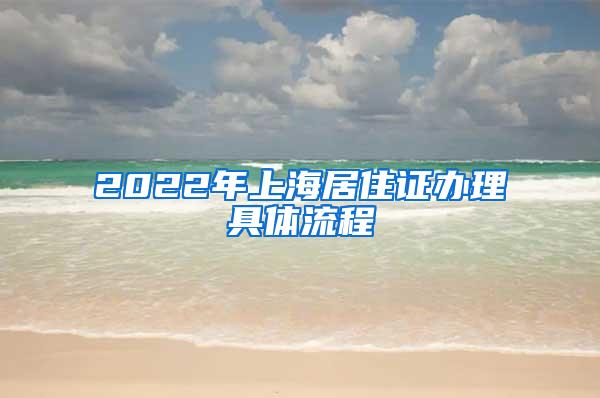 2022年上海居住证办理具体流程